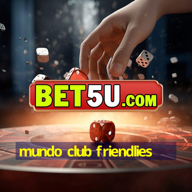 mundo club friendlies